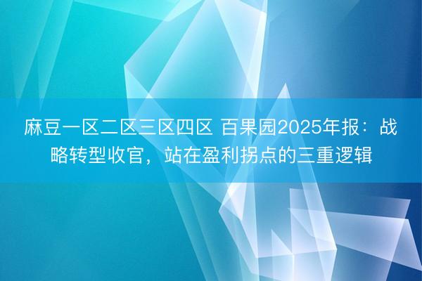 麻豆一区二区三区四区 百果园2025年报：战略转型收官，站在盈利拐点的三重逻辑