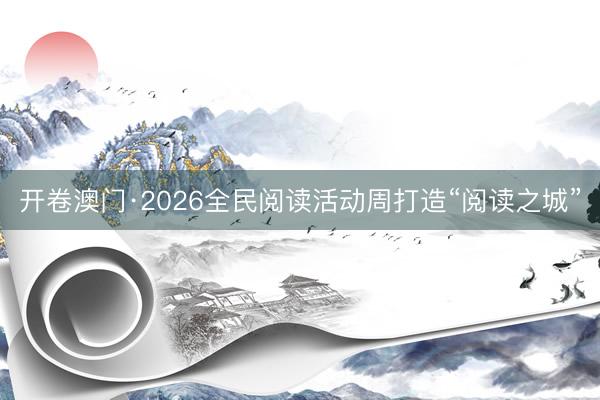 开卷澳门·2026全民阅读活动周打造“阅读之城”
