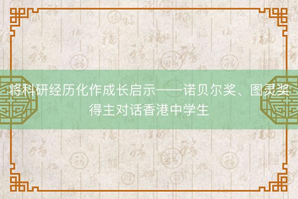 将科研经历化作成长启示——诺贝尔奖、图灵奖得主对话香港中学生