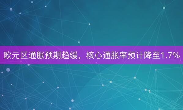 欧元区通胀预期趋缓，核心通胀率预计降至1.7%
