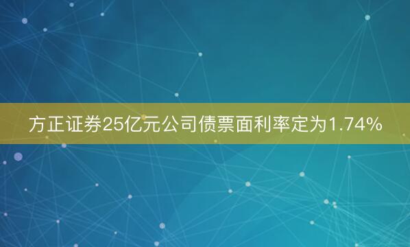 方正证券25亿元公司债票面利率定为1.74%