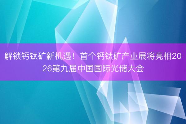 解锁钙钛矿新机遇！首个钙钛矿产业展将亮相2026第九届中国国际光储大会