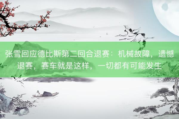 张雪回应德比斯第二回合退赛：机械故障，遗憾退赛，赛车就是这样，一切都有可能发生