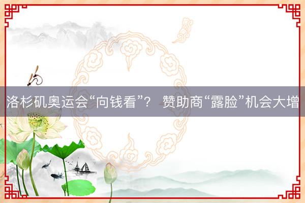 洛杉矶奥运会“向钱看”？ 赞助商“露脸”机会大增
