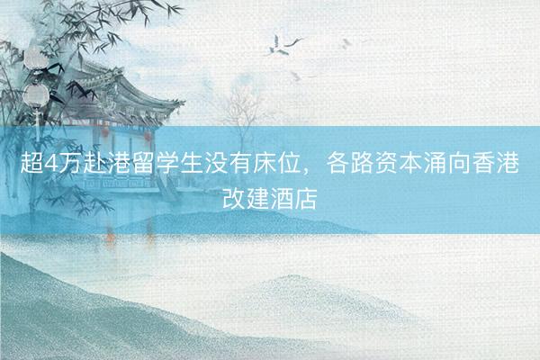超4万赴港留学生没有床位，各路资本涌向香港改建酒店