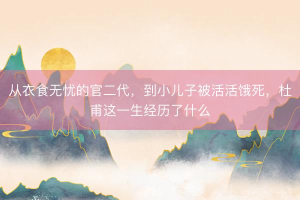 从衣食无忧的官二代，到小儿子被活活饿死，杜甫这一生经历了什么