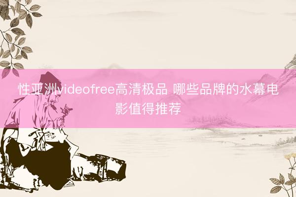 性亚洲videofree高清极品 哪些品牌的水幕电影值得推荐