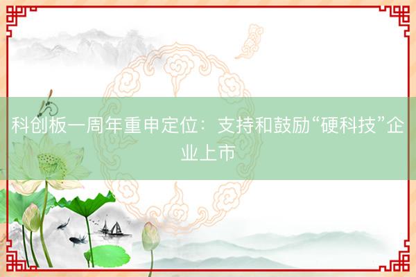科创板一周年重申定位：支持和鼓励“硬科技”企业上市