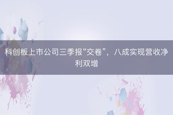 科创板上市公司三季报“交卷”,八成实现营收净利双增