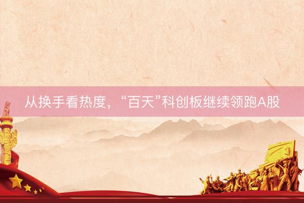 从换手看热度，“百天”科创板继续领跑A股