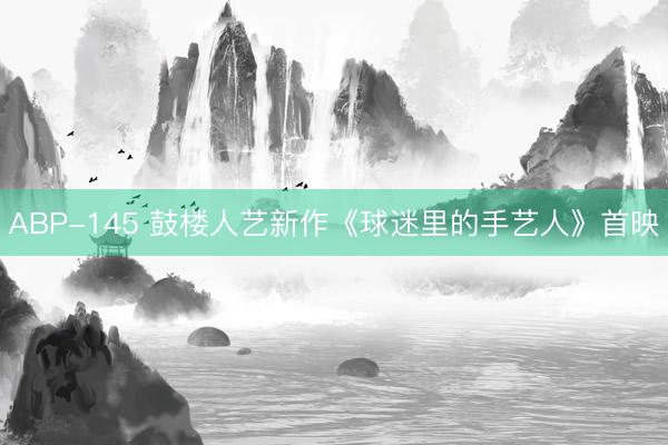 ABP-145 鼓楼人艺新作《球迷里的手艺人》首映
