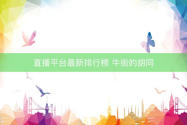 直播平台最新排行榜 牛街的胡同