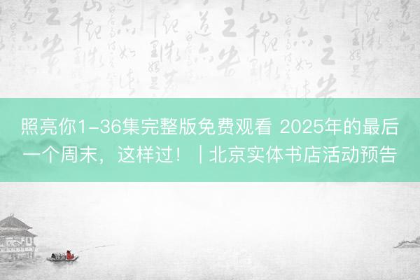 照亮你1-36集完整版免费观看 2025年的最后一个周末，<a href=