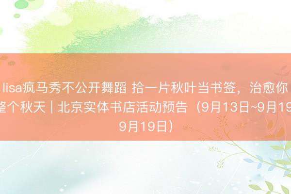 lisa疯马秀不公开舞蹈 拾一片秋叶当书签，<a href=
