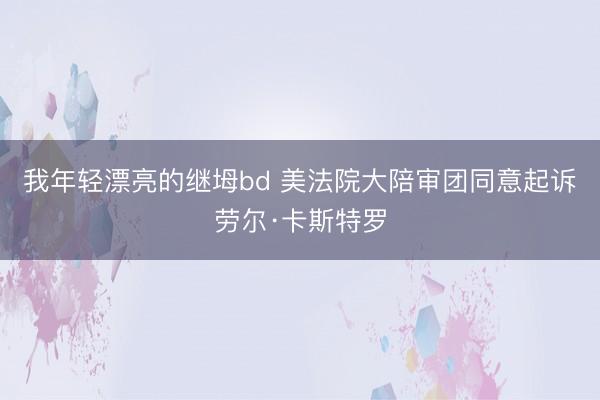 我年轻漂亮的继坶bd 美法院大陪审团同意起诉劳尔·卡斯特罗