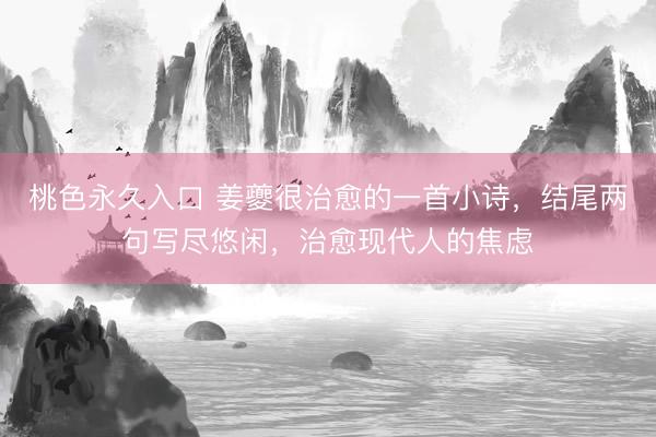 桃色永久入口 姜夔很治愈的一首小诗，结尾两句写尽悠闲，治愈现代人的焦虑