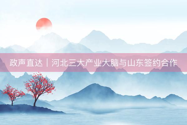 政声直达｜河北三大产业大脑与山东签约合作