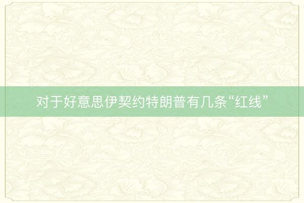 对于好意思伊契约特朗普有几条“红线”