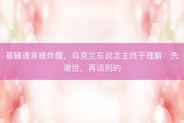 基辅通宵被炸醒，乌克兰东说念主终于理解：先谢世，再谈别的