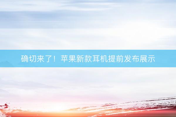 确切来了！苹果新款耳机提前发布展示