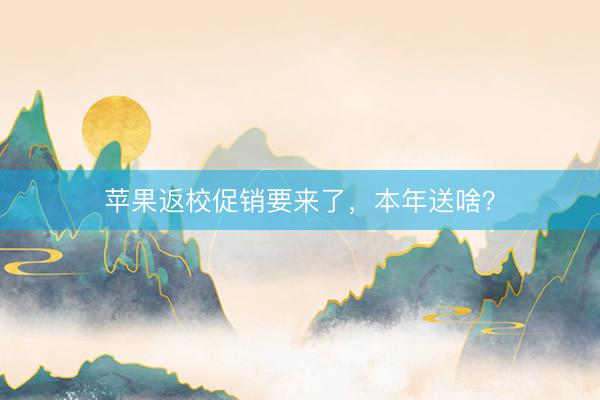 苹果返校促销要来了，本年送啥？