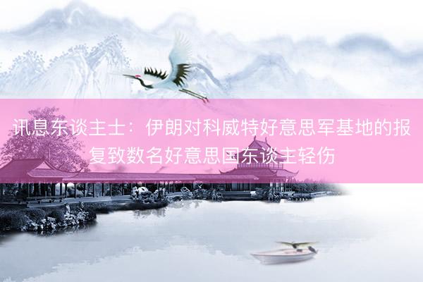 讯息东谈主士：伊朗对科威特好意思军基地的报复致数名好意思国东谈主轻伤