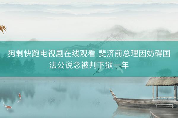 狗剩快跑电视剧在线观看 斐济前总理因妨碍国法公说念被判下狱一年