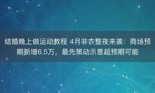 结婚晚上做运动教程 4月非农整夜来袭：商场预期新增6.5万，最先策动示意超预期可能