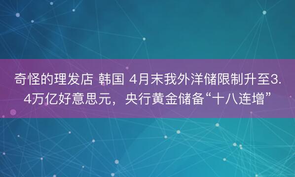 奇怪的理发店 韩国 4月末我外洋储限制升至3.4万亿好意思元，央行黄金储备“十八连增”