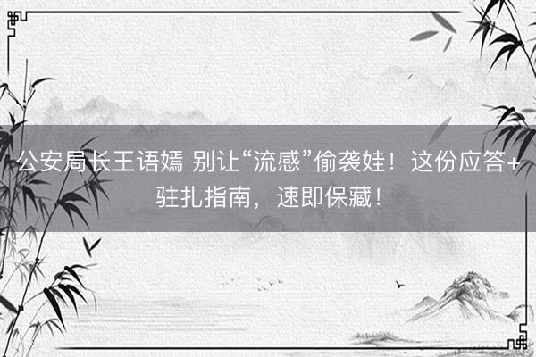 公安局长王语嫣 别让“流感”偷袭娃!这份应答+驻扎指南,速即保藏!