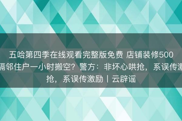 五哈第四季在线观看完整版免费 店铺装修500把新椅子被隔邻住户一小时搬空？警方：非坏心哄抢，系误传激励丨云辟谣