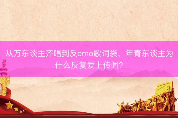 从万东谈主齐唱到反emo歌词袋,年青东谈主为什么反复爱上传闻?