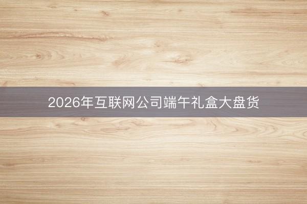2026年互联网公司端午礼盒大盘货