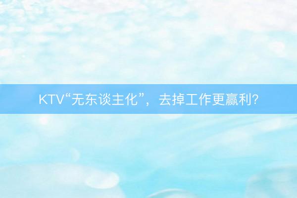 KTV“无东谈主化”，去掉工作更赢利？