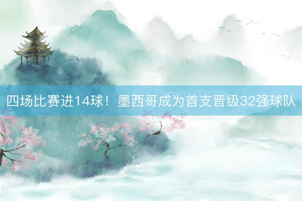 四场比赛进14球!墨西哥成为首支晋级32强球队