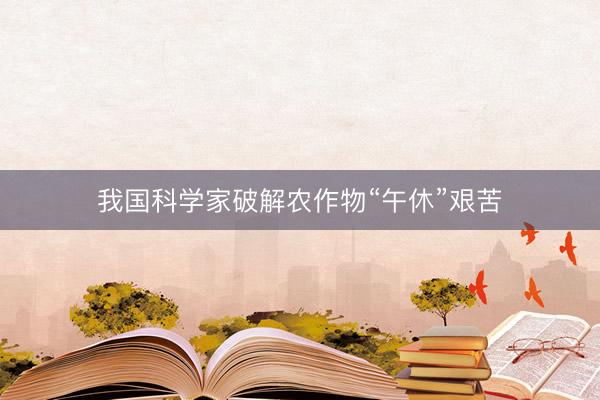 我国科学家破解农作物“午休”艰苦