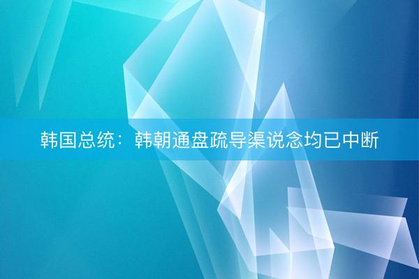 韩国总统：韩朝通盘疏导渠说念均已中断