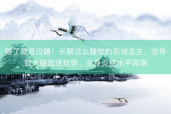 睡了就是没睡！长期这么睡觉的东说念主，会导致大脑加速软弱、全身炎症水平高潮